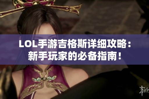 LOL手游吉格斯详细攻略：新手玩家的必备指南！