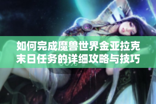 如何完成魔兽世界金亚拉克末日任务的详细攻略与技巧