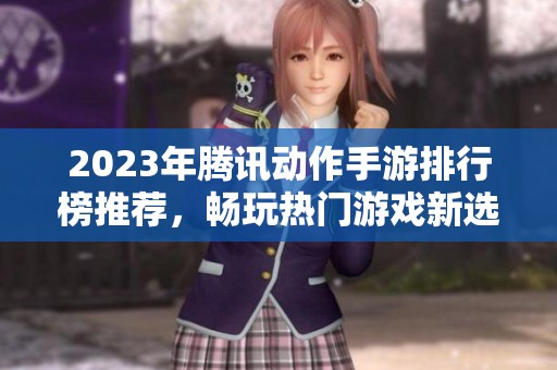 2023年腾讯动作手游排行榜推荐，畅玩热门游戏新选择
