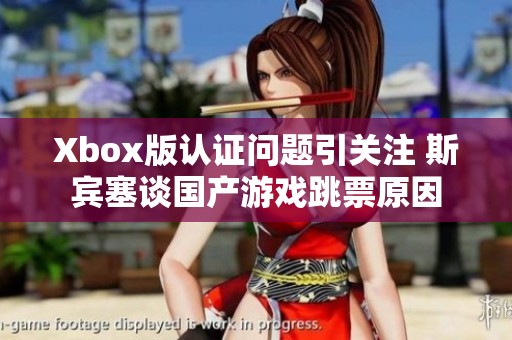 Xbox版认证问题引关注 斯宾塞谈国产游戏跳票原因