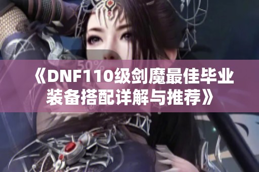 《DNF110级剑魔最佳毕业装备搭配详解与推荐》