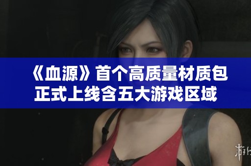 《血源》首个高质量材质包正式上线含五大游戏区域