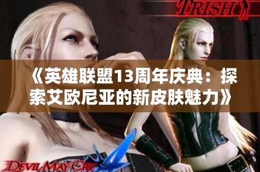 《英雄联盟13周年庆典：探索艾欧尼亚的新皮肤魅力》