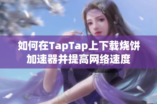 如何在TapTap上下载烧饼加速器并提高网络速度