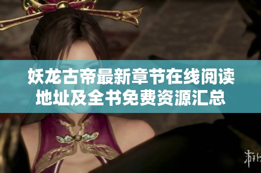 妖龙古帝最新章节在线阅读地址及全书免费资源汇总