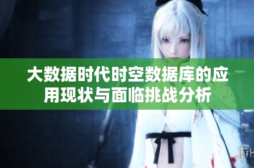 大数据时代时空数据库的应用现状与面临挑战分析