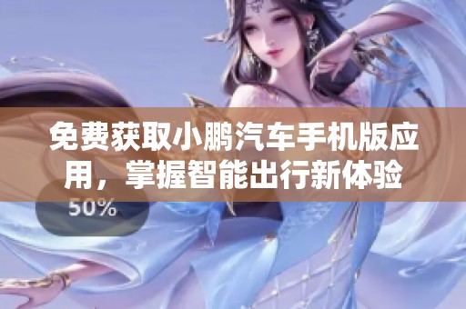 免费获取小鹏汽车手机版应用，掌握智能出行新体验