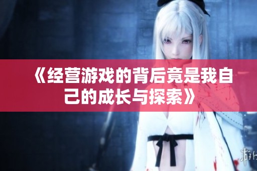 《经营游戏的背后竟是我自己的成长与探索》
