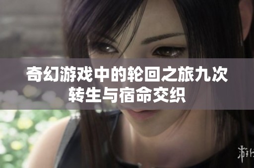 奇幻游戏中的轮回之旅九次转生与宿命交织