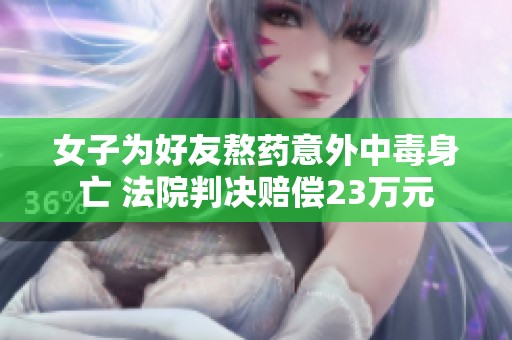 女子为好友熬药意外中毒身亡 法院判决赔偿23万元