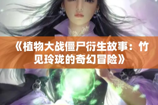 《植物大战僵尸衍生故事：竹见玲珑的奇幻冒险》