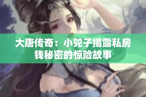 大唐传奇：小兕子揭露私房钱秘密的惊险故事