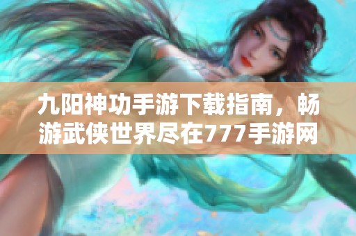 九阳神功手游下载指南，畅游武侠世界尽在777手游网