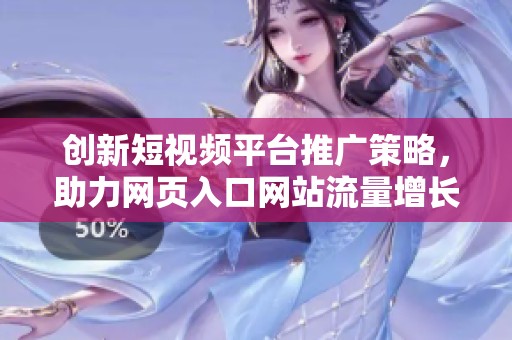 创新短视频平台推广策略，助力网页入口网站流量增长