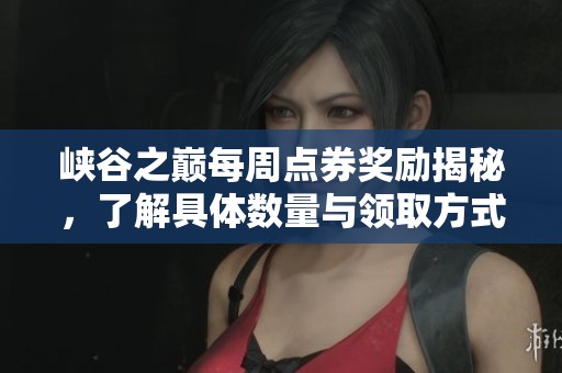 峡谷之巅每周点券奖励揭秘，了解具体数量与领取方式
