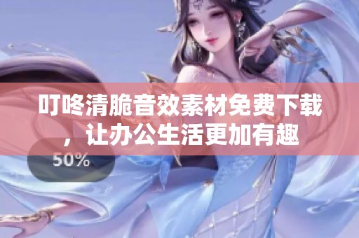叮咚清脆音效素材免费下载，让办公生活更加有趣