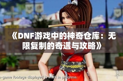 《DNF游戏中的神奇仓库：无限复制的奇遇与攻略》