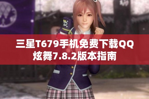 三星T679手机免费下载QQ炫舞7.8.2版本指南
