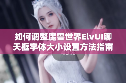 如何调整魔兽世界ElvUI聊天框字体大小设置方法指南