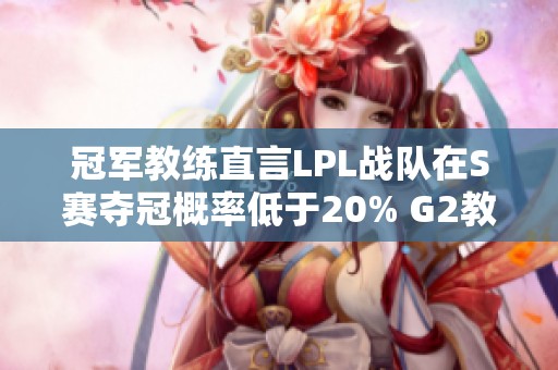 冠军教练直言LPL战队在S赛夺冠概率低于20% G2教练渴望挑战T1