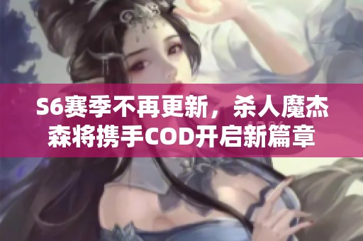 S6赛季不再更新，杀人魔杰森将携手COD开启新篇章