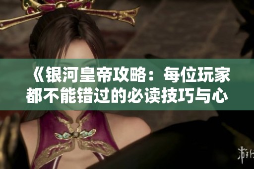 《银河皇帝攻略：每位玩家都不能错过的必读技巧与心得》