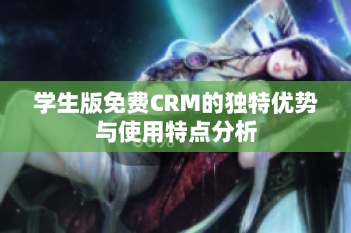 学生版免费CRM的独特优势与使用特点分析