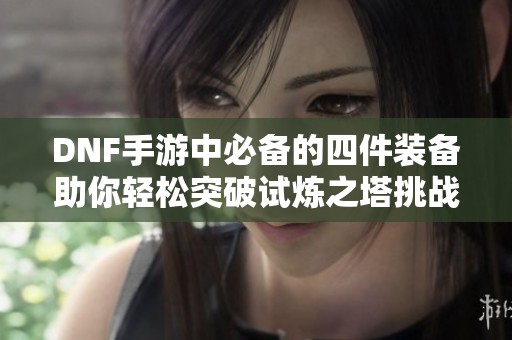 DNF手游中必备的四件装备助你轻松突破试炼之塔挑战