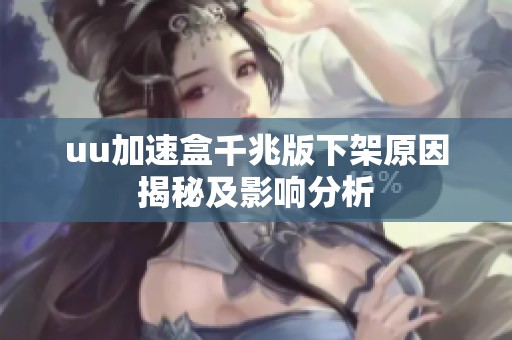 uu加速盒千兆版下架原因揭秘及影响分析