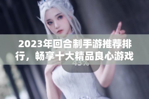 2023年回合制手游推荐排行，畅享十大精品良心游戏