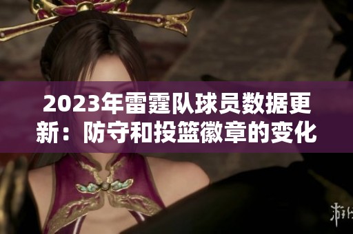 2023年雷霆队球员数据更新：防守和投篮徽章的变化分析