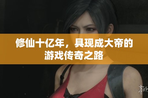 修仙十亿年，具现成大帝的游戏传奇之路