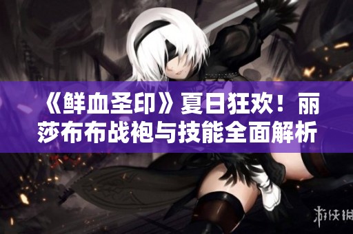 《鲜血圣印》夏日狂欢！丽莎布布战袍与技能全面解析