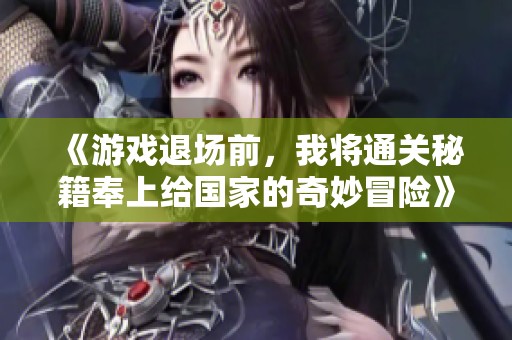 《游戏退场前，我将通关秘籍奉上给国家的奇妙冒险》