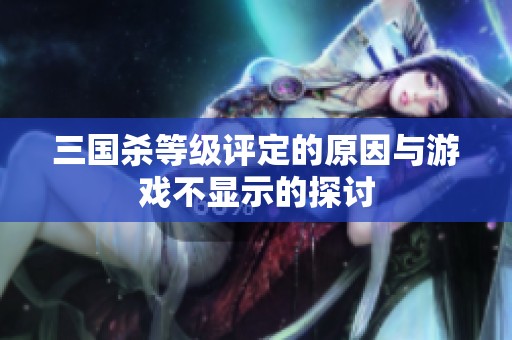 三国杀等级评定的原因与游戏不显示的探讨