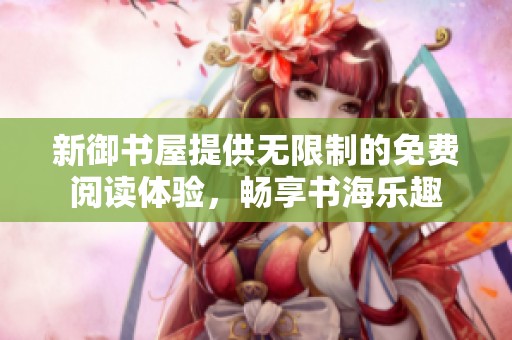 新御书屋提供无限制的免费阅读体验，畅享书海乐趣