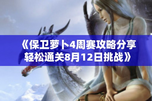 《保卫萝卜4周赛攻略分享 轻松通关8月12日挑战》