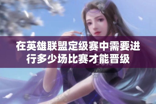在英雄联盟定级赛中需要进行多少场比赛才能晋级
