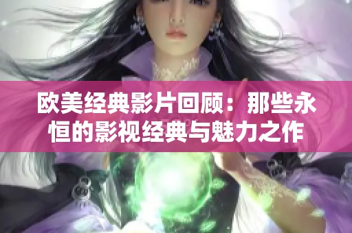 欧美经典影片回顾：那些永恒的影视经典与魅力之作