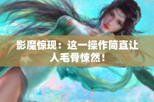 影魔惊现：这一操作简直让人毛骨悚然！