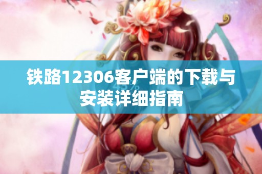 铁路12306客户端的下载与安装详细指南