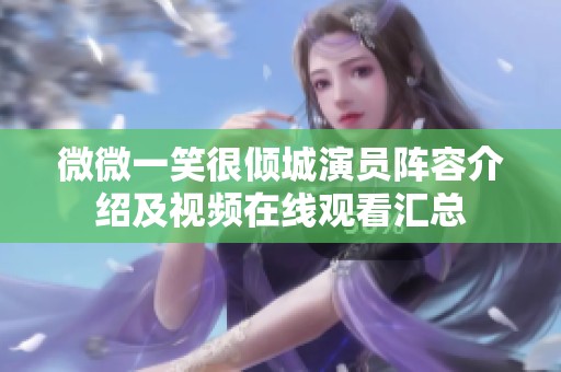 微微一笑很倾城演员阵容介绍及视频在线观看汇总