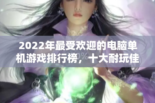 2022年最受欢迎的电脑单机游戏排行榜，十大耐玩佳作推荐