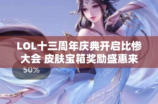 LOL十三周年庆典开启比惨大会 皮肤宝箱奖励盛惠来袭