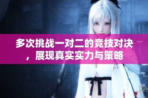 多次挑战一对二的竞技对决，展现真实实力与策略