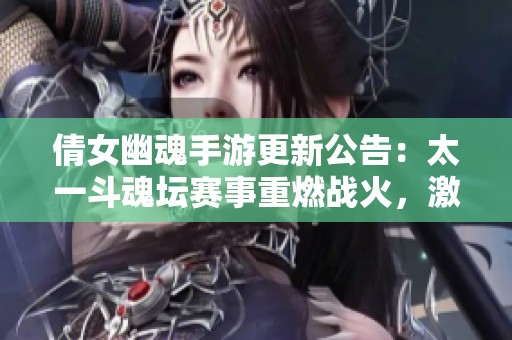 倩女幽魂手游更新公告：太一斗魂坛赛事重燃战火，激战即将开启
