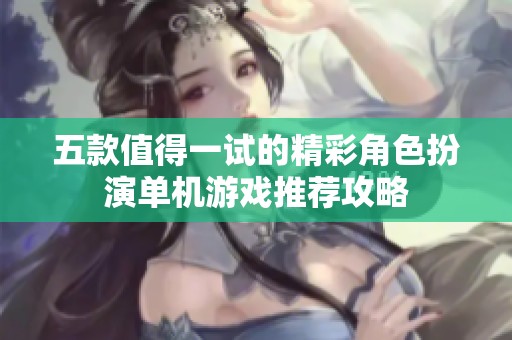 五款值得一试的精彩角色扮演单机游戏推荐攻略