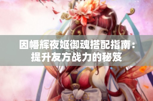 因幡辉夜姬御魂搭配指南：提升友方战力的秘笈