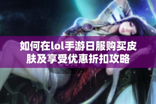 如何在lol手游日服购买皮肤及享受优惠折扣攻略