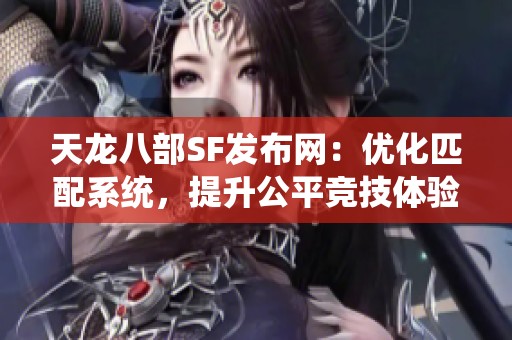 天龙八部SF发布网：优化匹配系统，提升公平竞技体验